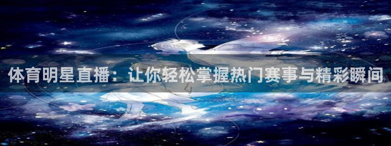 体育明星直播：让你轻松掌握热门赛事与精彩瞬间