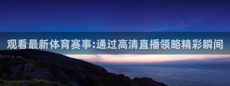 观看最新体育赛事:通过高清直播领略精彩瞬间